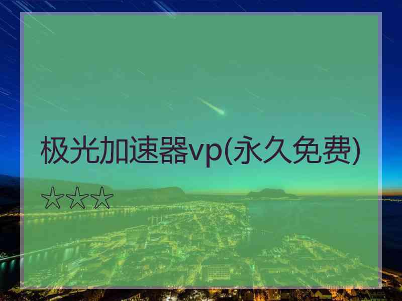 极光加速器vp(永久免费)☆☆☆
