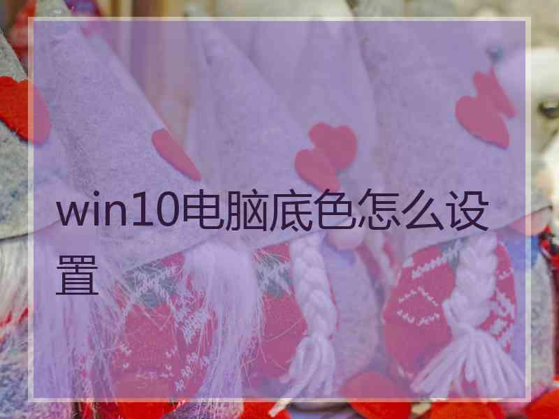 win10电脑底色怎么设置