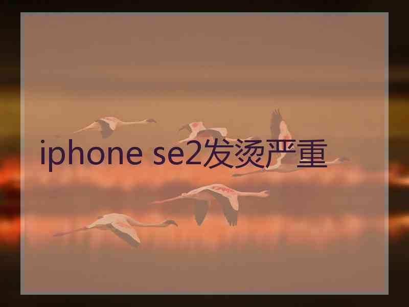 iphone se2发烫严重
