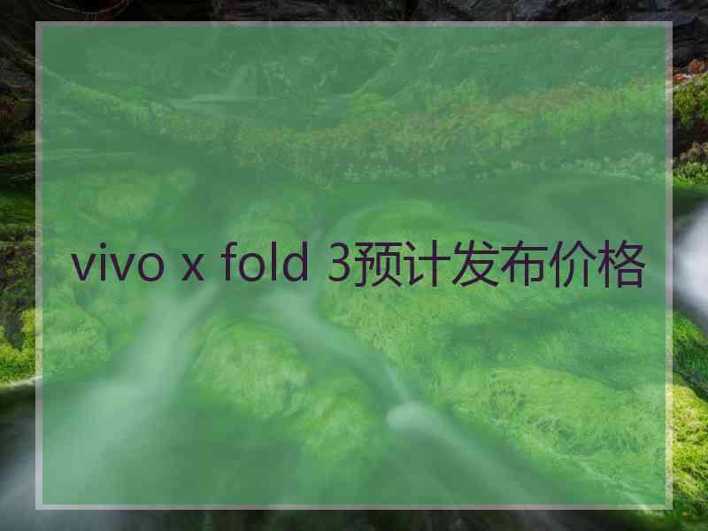 vivo x fold 3预计发布价格