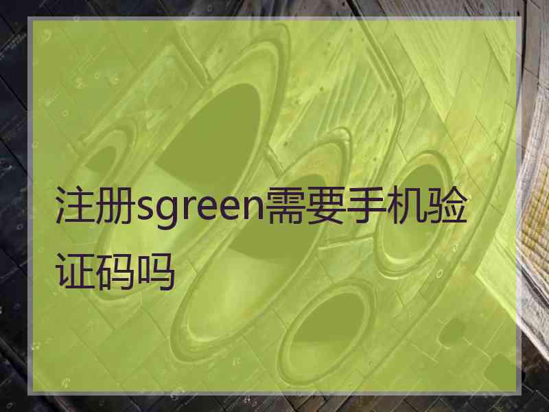 注册sgreen需要手机验证码吗