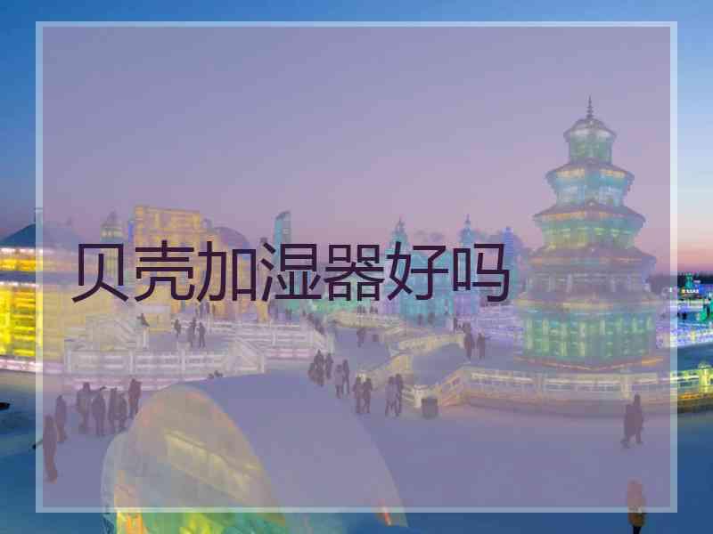 贝壳加湿器好吗