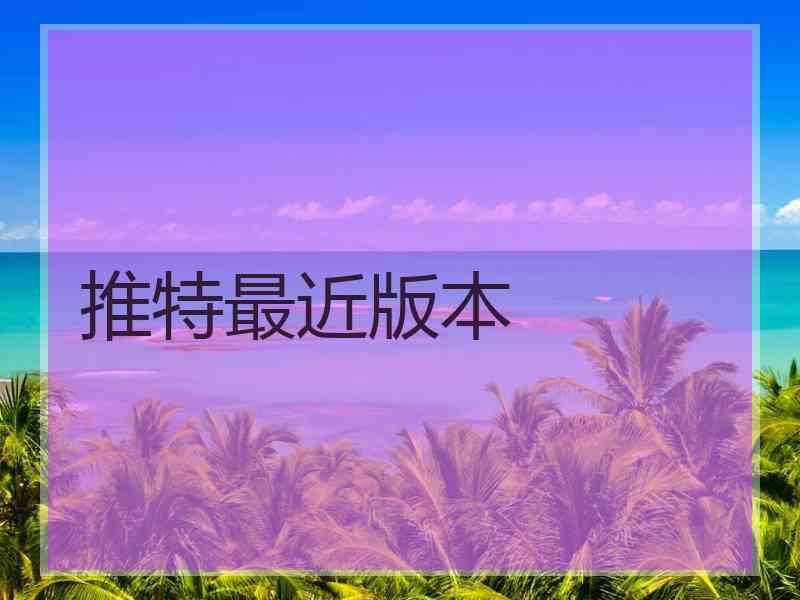 推特最近版本