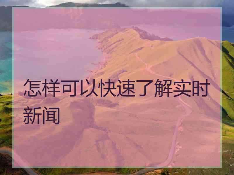怎样可以快速了解实时新闻