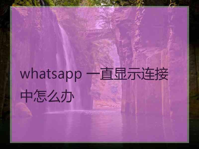 whatsapp 一直显示连接中怎么办