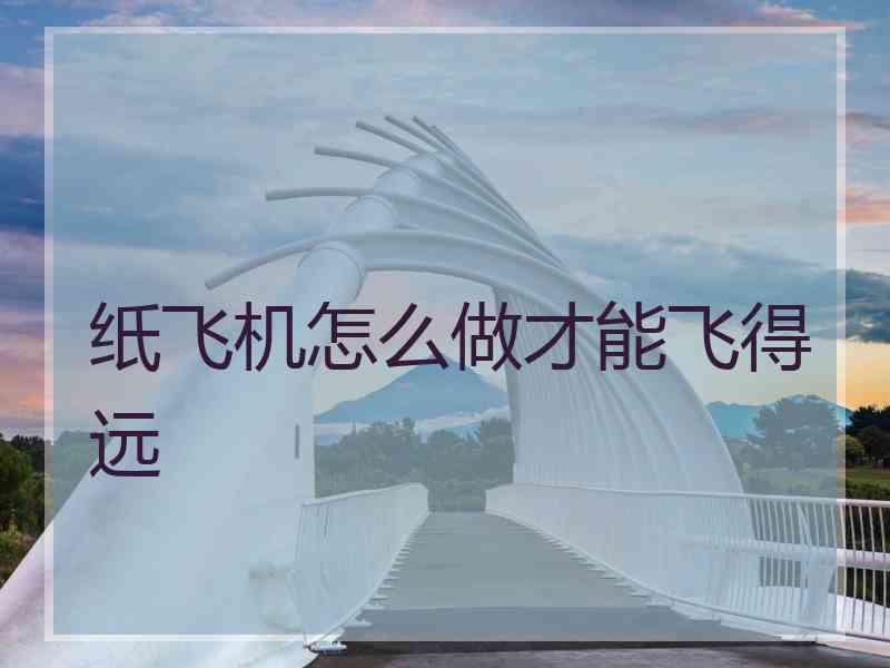 纸飞机怎么做才能飞得远