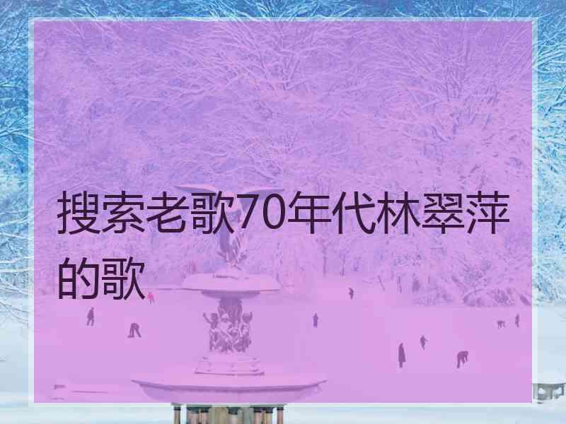 搜索老歌70年代林翠萍的歌