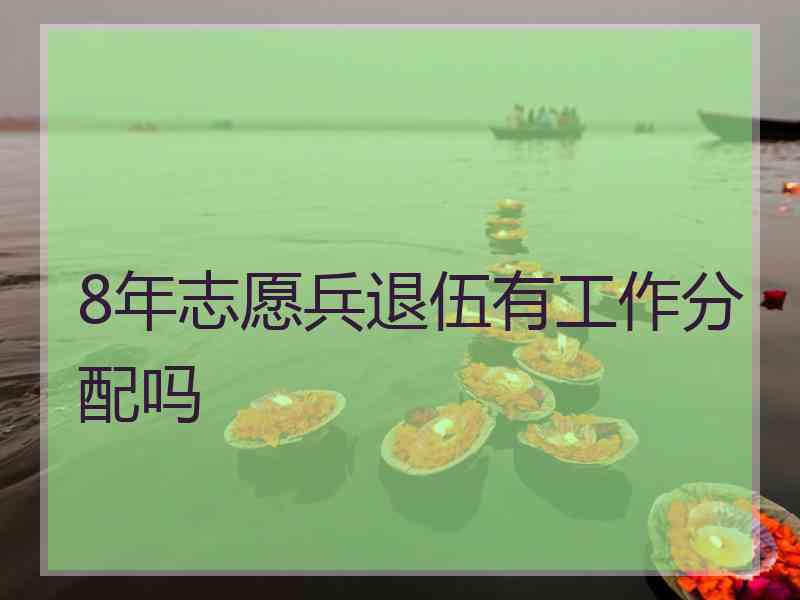 8年志愿兵退伍有工作分配吗