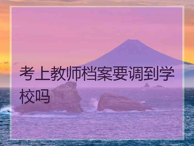 考上教师档案要调到学校吗