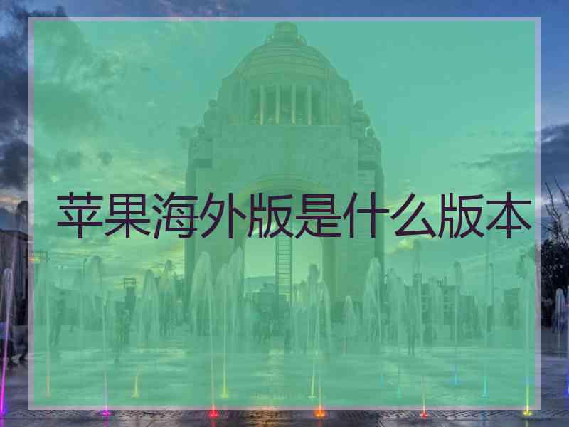 苹果海外版是什么版本