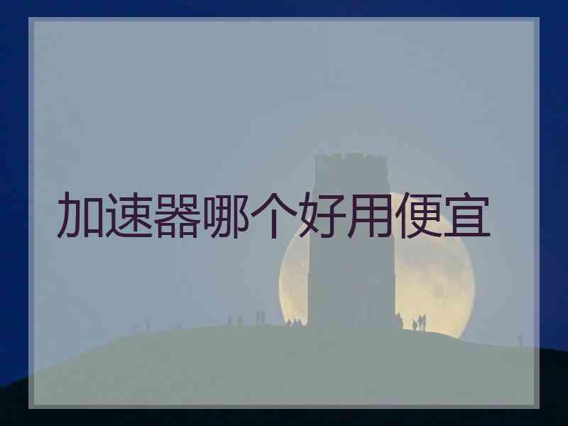 加速器哪个好用便宜