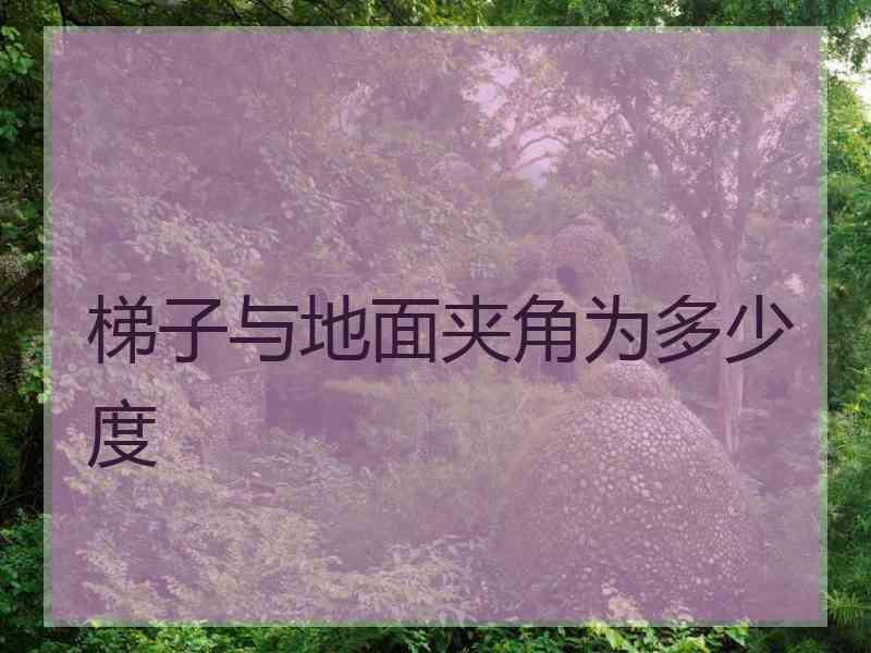 梯子与地面夹角为多少度