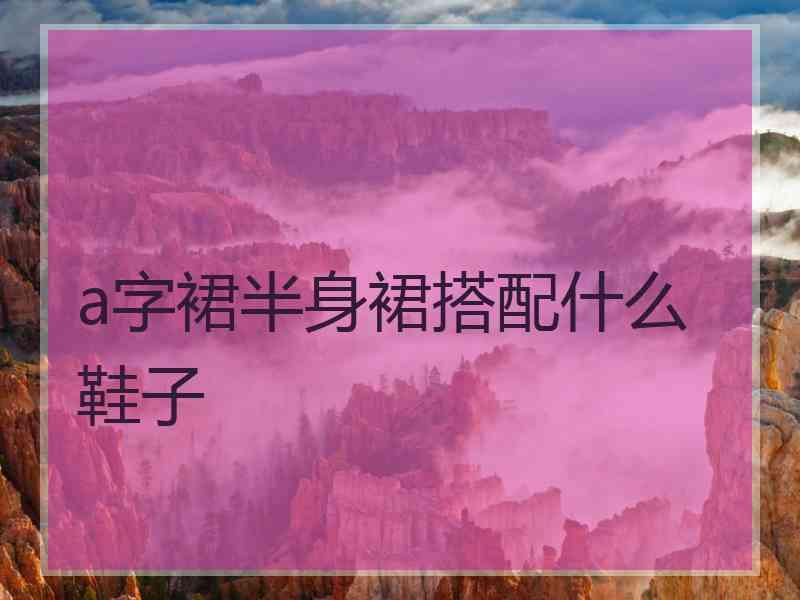 a字裙半身裙搭配什么鞋子