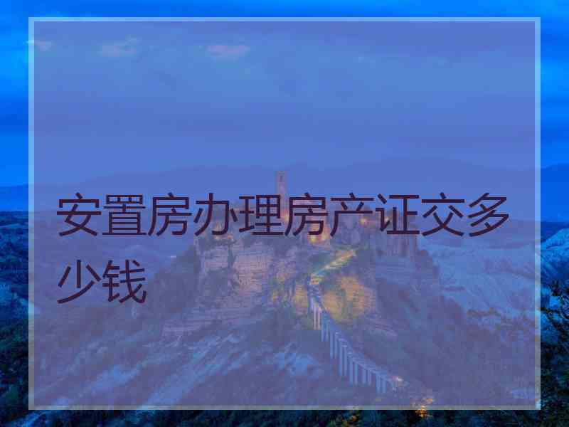 安置房办理房产证交多少钱