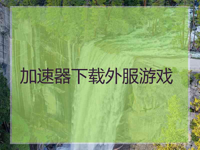 加速器下载外服游戏