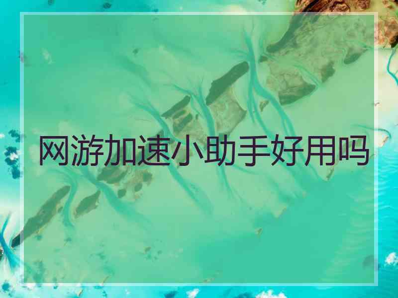 网游加速小助手好用吗