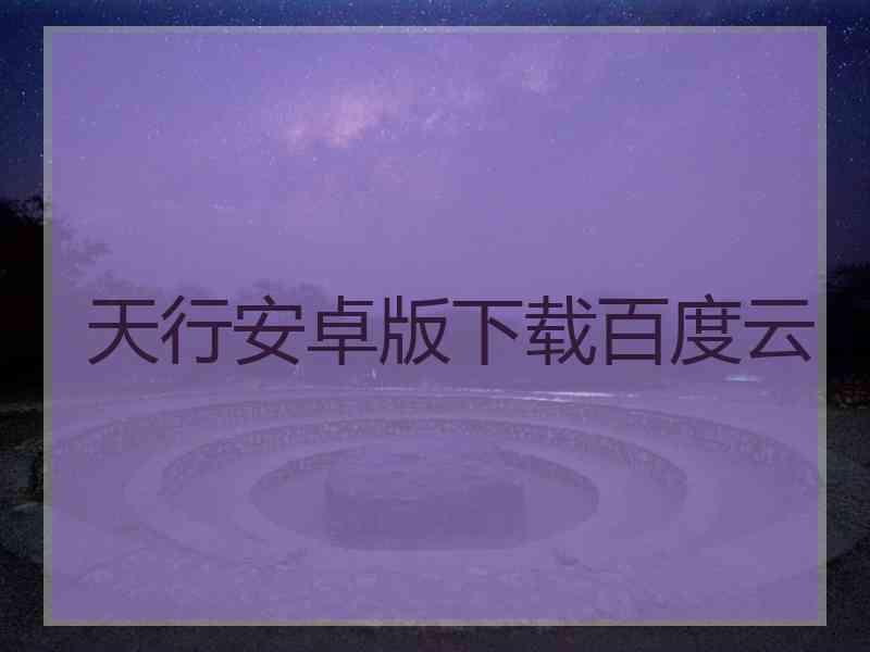 天行安卓版下载百度云