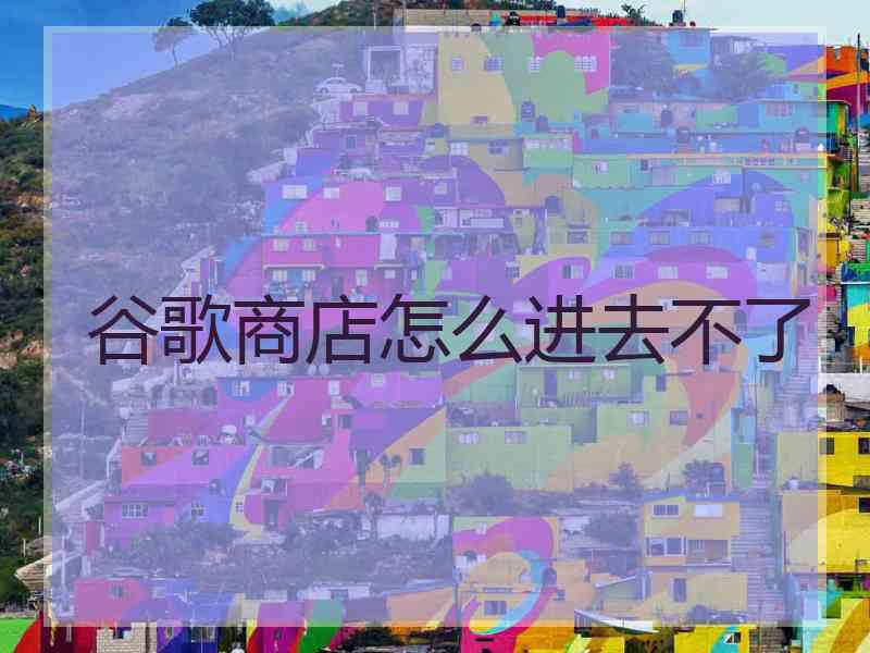 谷歌商店怎么进去不了