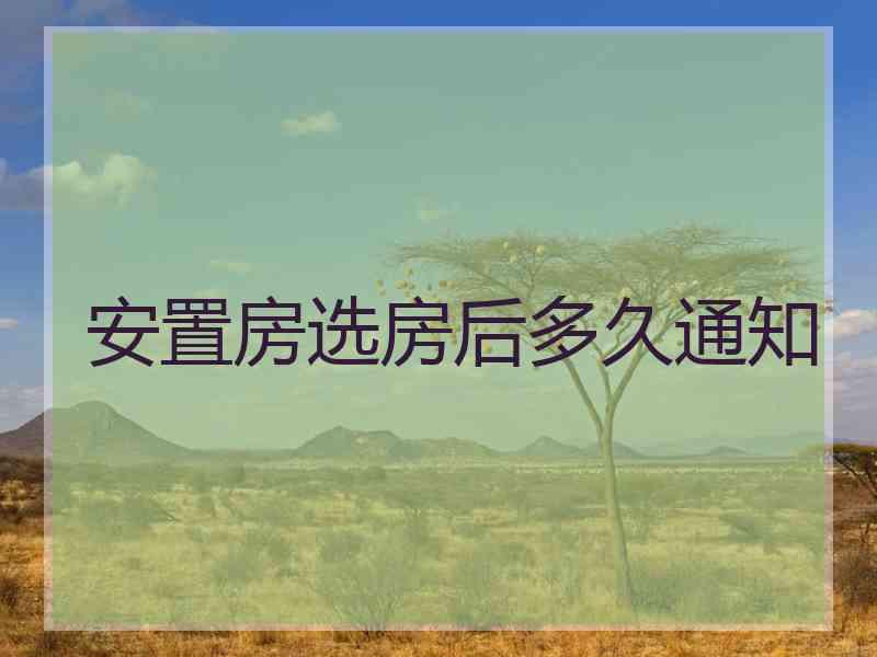 安置房选房后多久通知