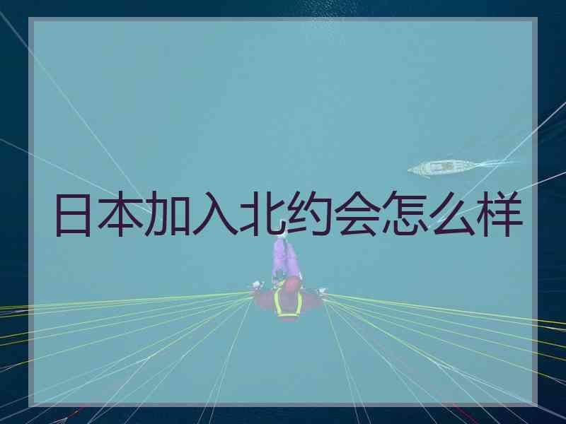 日本加入北约会怎么样