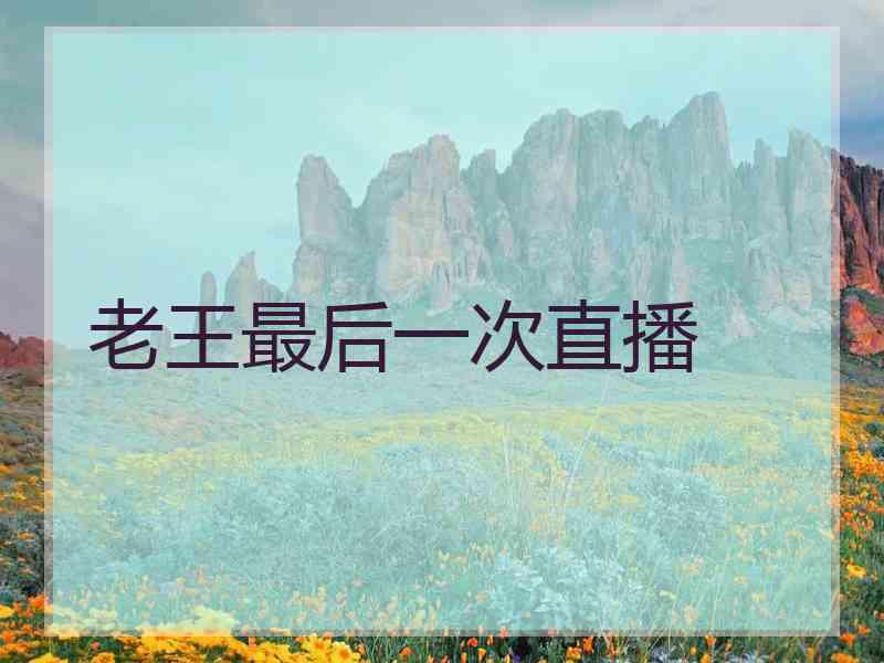 老王最后一次直播