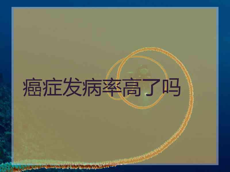 癌症发病率高了吗