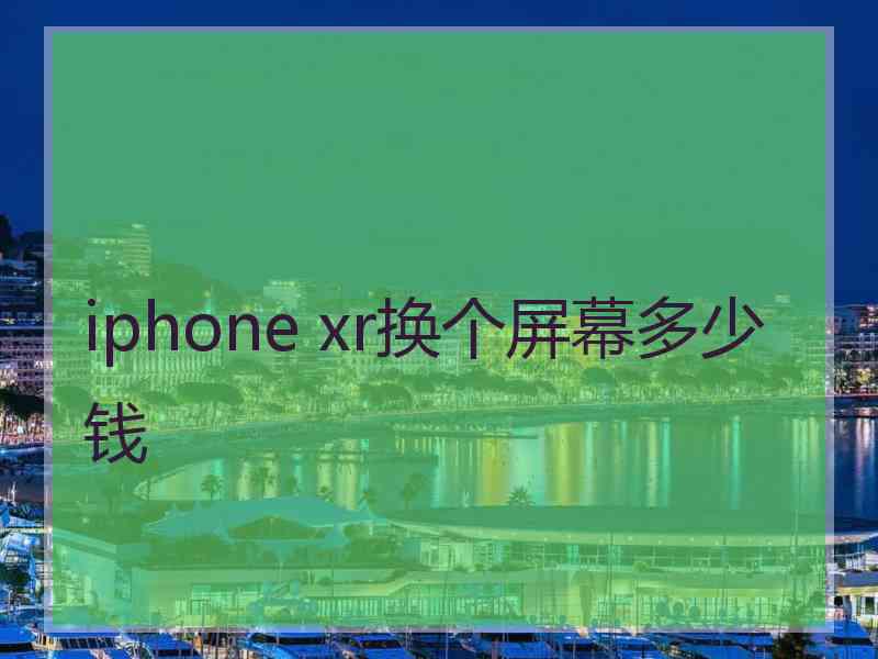 iphone xr换个屏幕多少钱