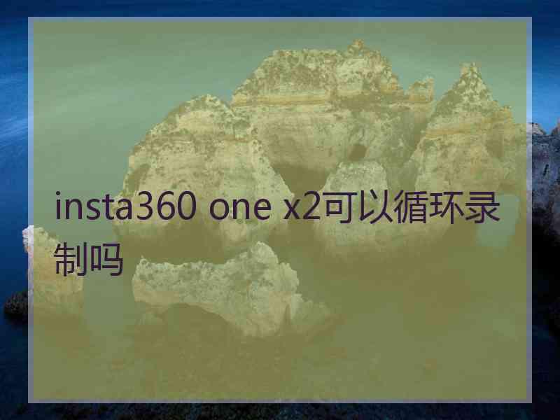 insta360 one x2可以循环录制吗