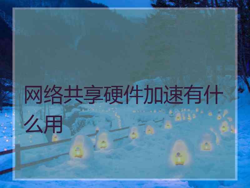 网络共享硬件加速有什么用