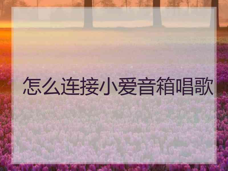 怎么连接小爱音箱唱歌