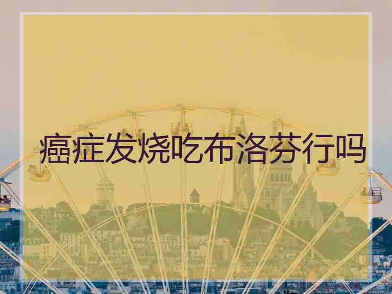 癌症发烧吃布洛芬行吗