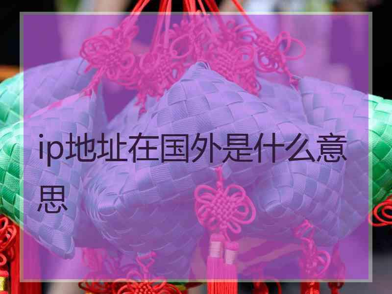 ip地址在国外是什么意思