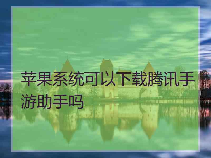 苹果系统可以下载腾讯手游助手吗