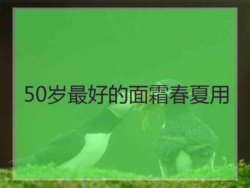 50岁最好的面霜春夏用