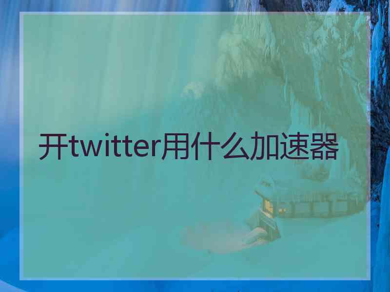 开twitter用什么加速器