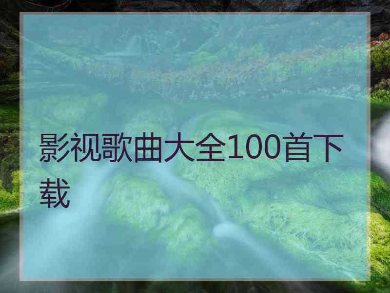 影视歌曲大全100首下载