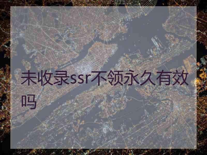 未收录ssr不领永久有效吗