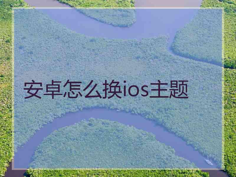 安卓怎么换ios主题