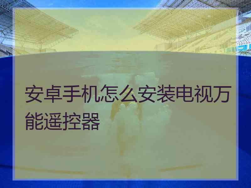 安卓手机怎么安装电视万能遥控器