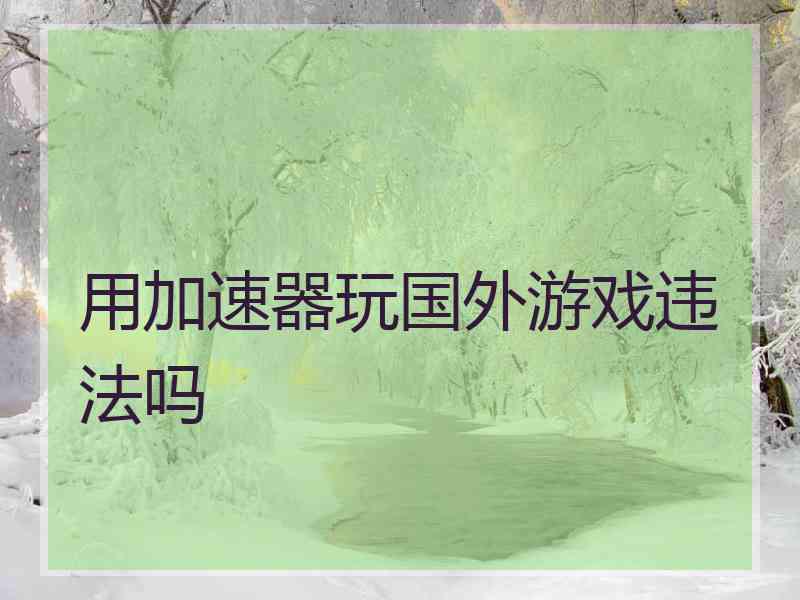 用加速器玩国外游戏违法吗