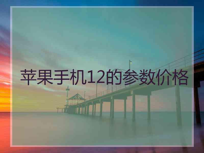 苹果手机12的参数价格