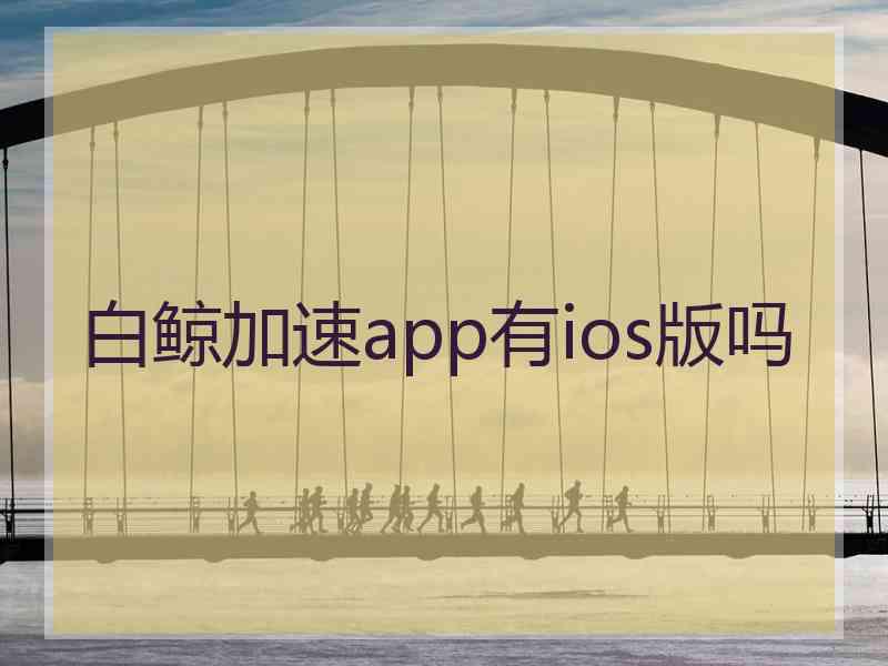 白鲸加速app有ios版吗