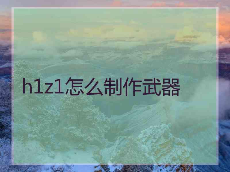 h1z1怎么制作武器