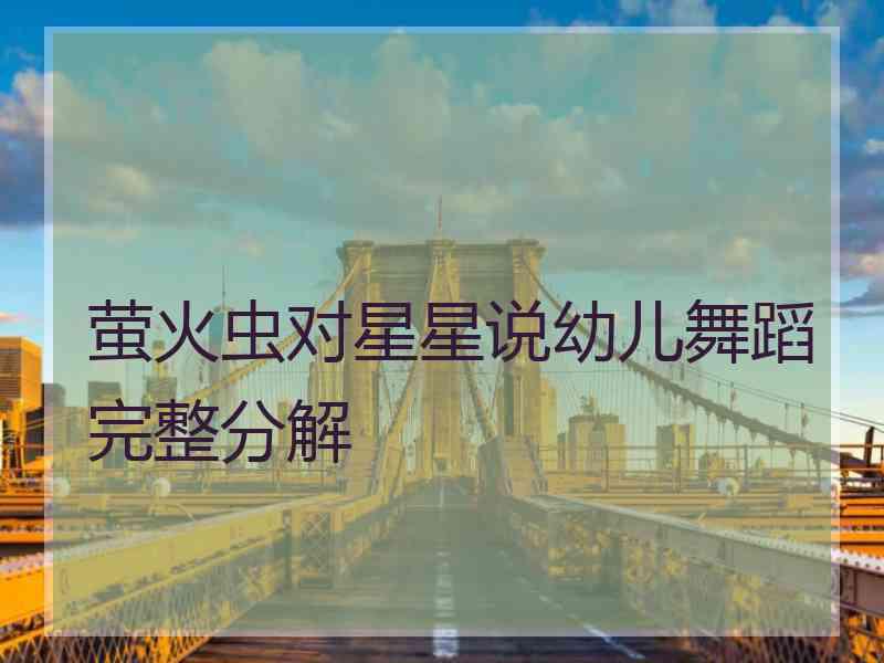 萤火虫对星星说幼儿舞蹈完整分解