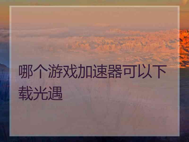 哪个游戏加速器可以下载光遇