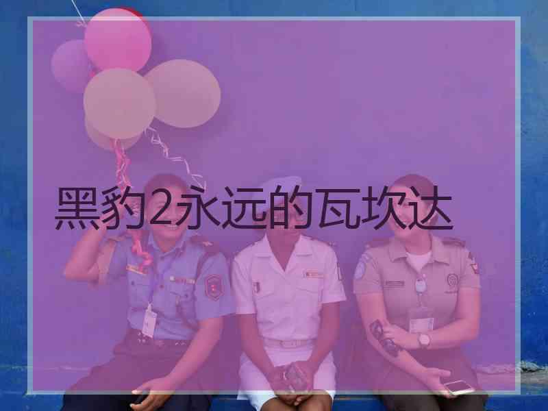黑豹2永远的瓦坎达