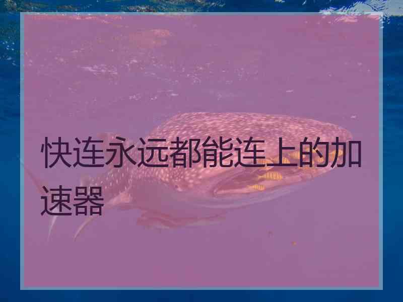 快连永远都能连上的加速器