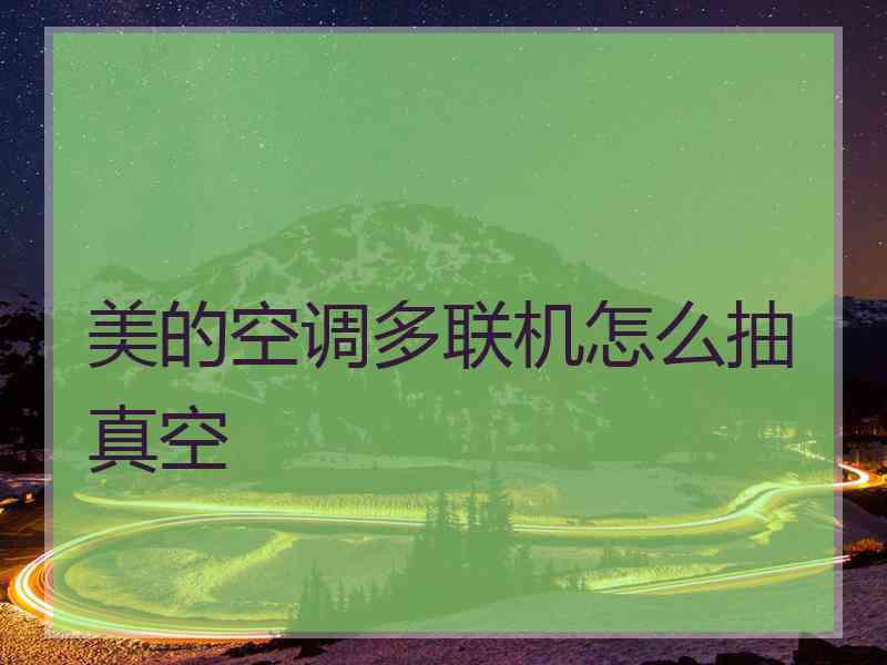 美的空调多联机怎么抽真空
