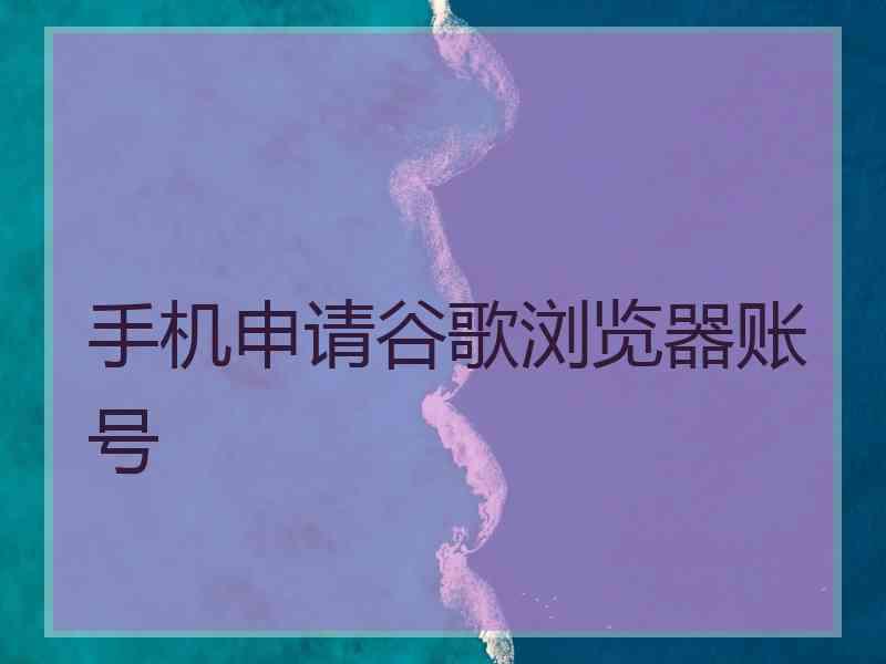 手机申请谷歌浏览器账号