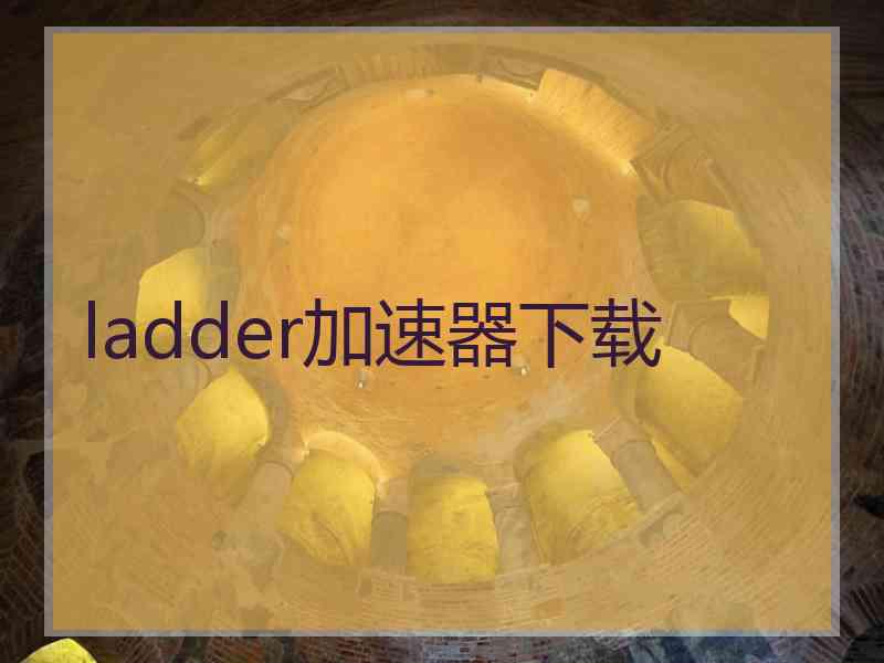 ladder加速器下载